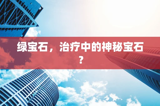 绿宝石，治疗中的神秘宝石？