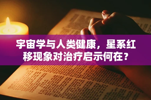 宇宙学与人类健康，星系红移现象对治疗启示何在？
