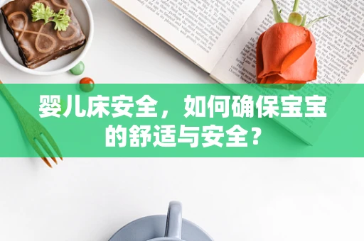 婴儿床安全，如何确保宝宝的舒适与安全？