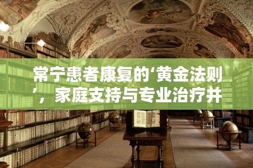 常宁患者康复的‘黄金法则’，家庭支持与专业治疗并重