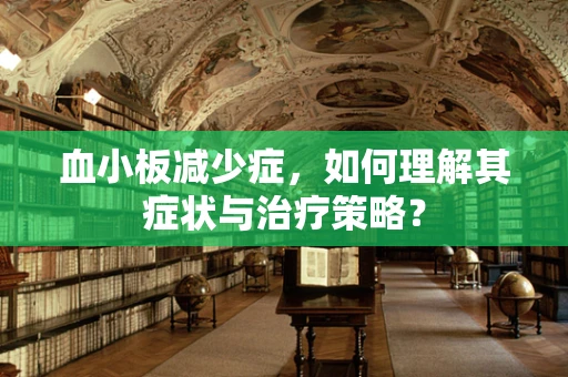 血小板减少症，如何理解其症状与治疗策略？