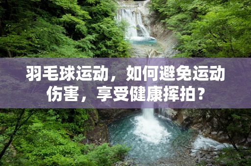 羽毛球运动，如何避免运动伤害，享受健康挥拍？