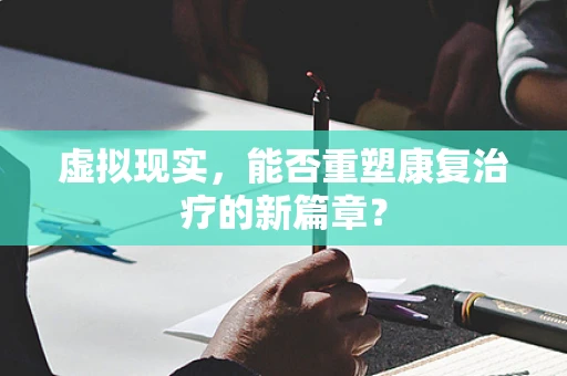 虚拟现实，能否重塑康复治疗的新篇章？