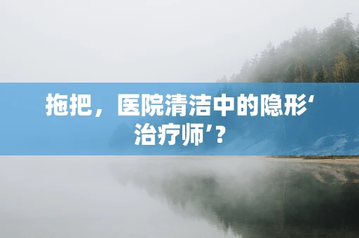 拖把，医院清洁中的隐形‘治疗师’？