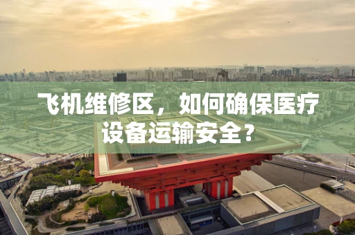 飞机维修区，如何确保医疗设备运输安全？