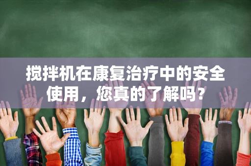 搅拌机在康复治疗中的安全使用，您真的了解吗？