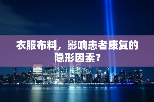 衣服布料，影响患者康复的隐形因素？
