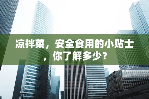 凉拌菜，安全食用的小贴士，你了解多少？