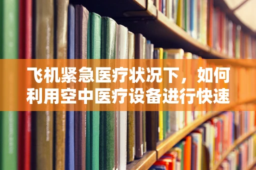 飞机紧急医疗状况下，如何利用空中医疗设备进行快速救治？