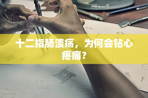 十二指肠溃疡，为何会钻心疼痛？