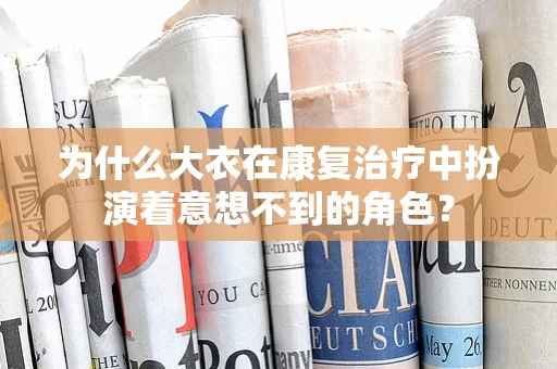 为什么大衣在康复治疗中扮演着意想不到的角色？