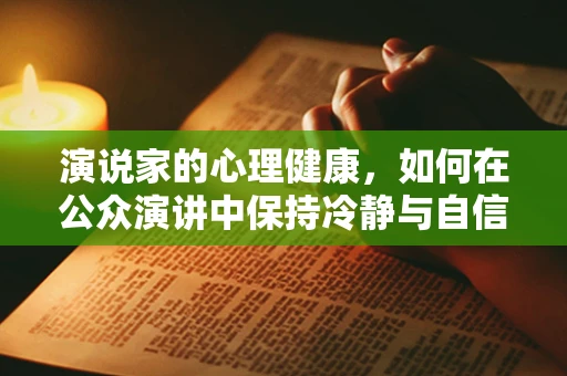 演说家的心理健康，如何在公众演讲中保持冷静与自信？