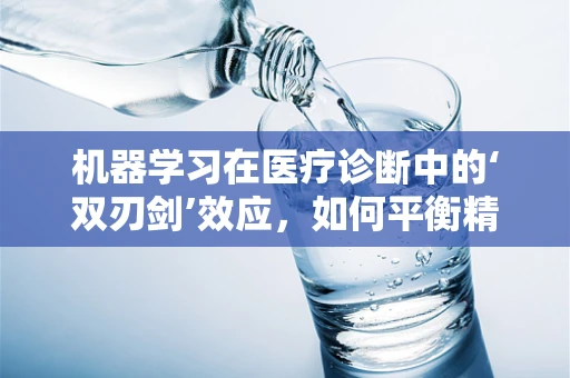 机器学习在医疗诊断中的‘双刃剑’效应，如何平衡精准与偏见？