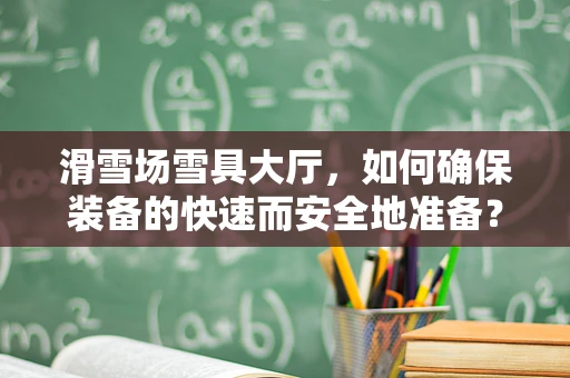 滑雪场雪具大厅，如何确保装备的快速而安全地准备？