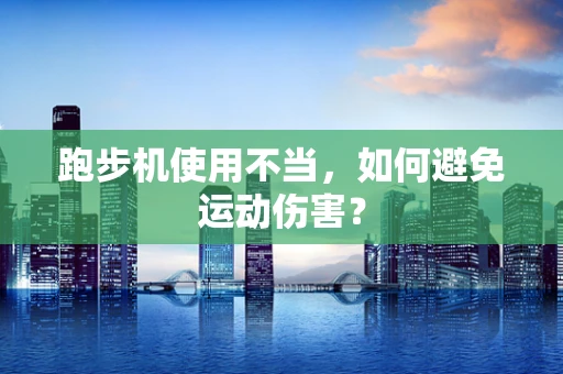 跑步机使用不当，如何避免运动伤害？