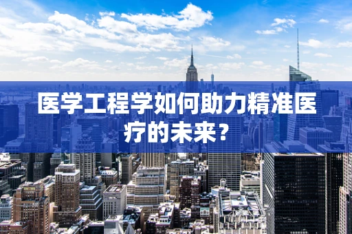 医学工程学如何助力精准医疗的未来？