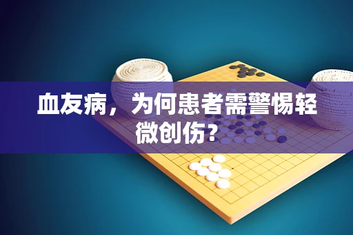 血友病，为何患者需警惕轻微创伤？