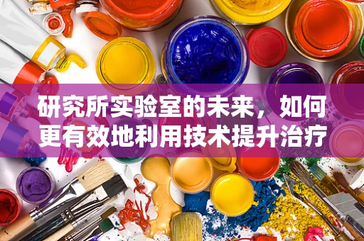 研究所实验室的未来，如何更有效地利用技术提升治疗效率？