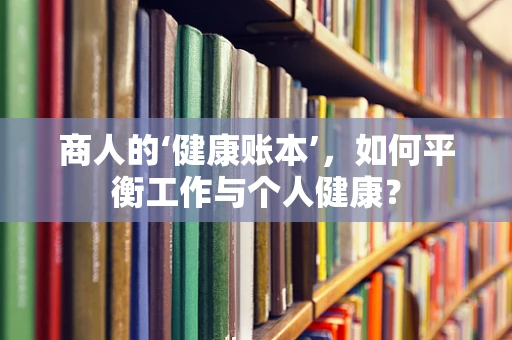 商人的‘健康账本’，如何平衡工作与个人健康？