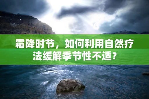 霜降时节，如何利用自然疗法缓解季节性不适？