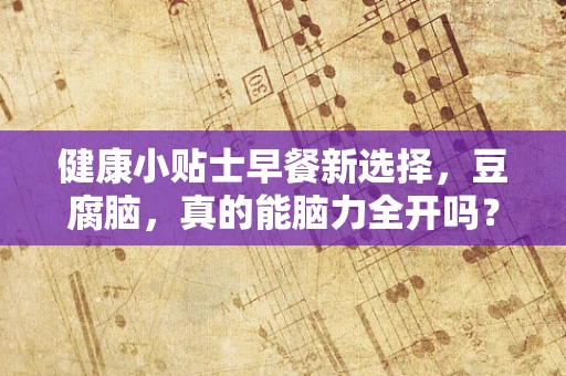 健康小贴士早餐新选择，豆腐脑，真的能脑力全开吗？