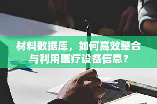 材料数据库，如何高效整合与利用医疗设备信息？