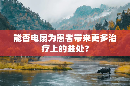 能否电扇为患者带来更多治疗上的益处？