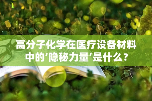 高分子化学在医疗设备材料中的‘隐秘力量’是什么？