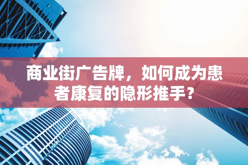 商业街广告牌，如何成为患者康复的隐形推手？