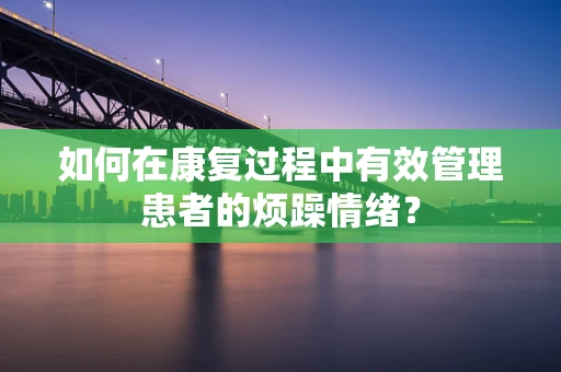 如何在康复过程中有效管理患者的烦躁情绪？