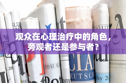 观众在心理治疗中的角色，旁观者还是参与者？