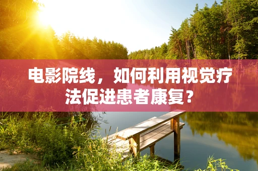 电影院线，如何利用视觉疗法促进患者康复？