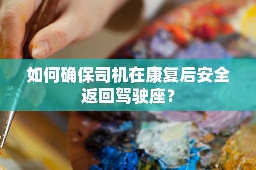 如何确保司机在康复后安全返回驾驶座？