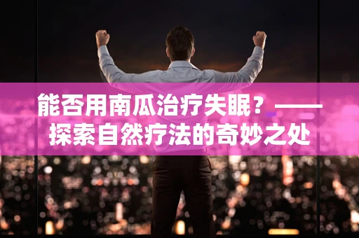 能否用南瓜治疗失眠？——探索自然疗法的奇妙之处