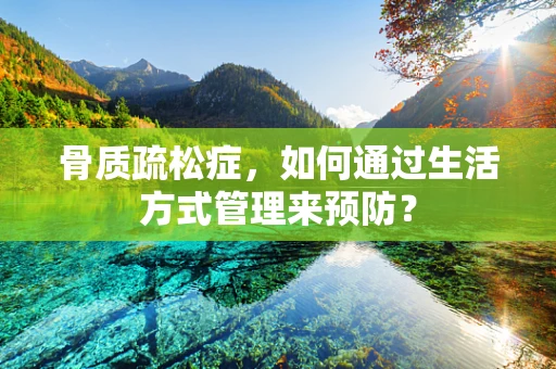 骨质疏松症，如何通过生活方式管理来预防？