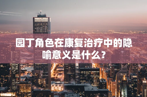 园丁角色在康复治疗中的隐喻意义是什么？