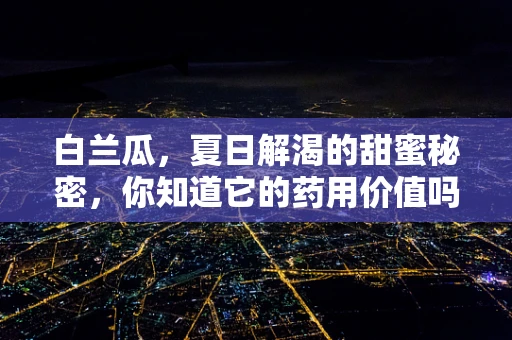 白兰瓜，夏日解渴的甜蜜秘密，你知道它的药用价值吗？