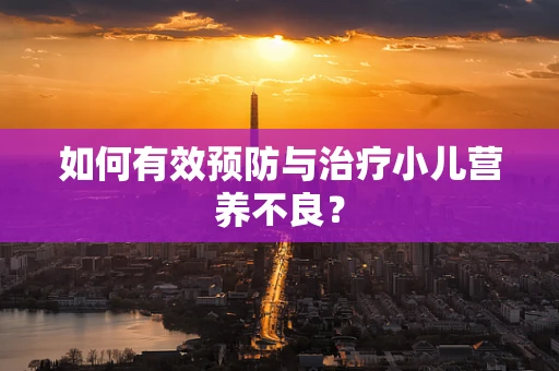 如何有效预防与治疗小儿营养不良？