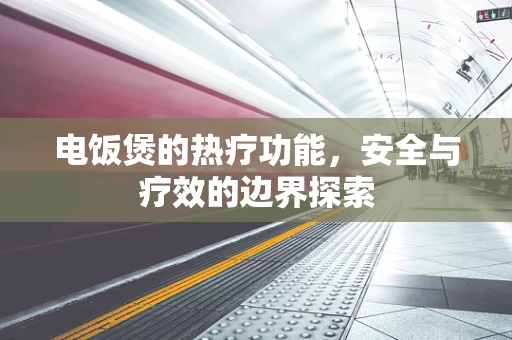 电饭煲的热疗功能，安全与疗效的边界探索