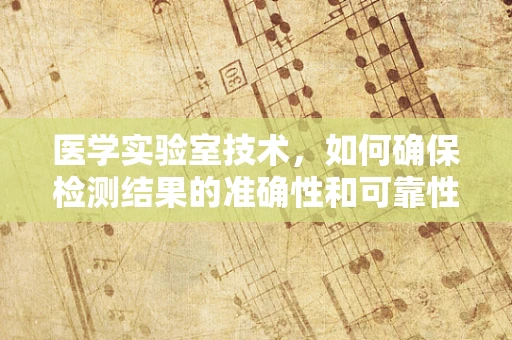 医学实验室技术，如何确保检测结果的准确性和可靠性？