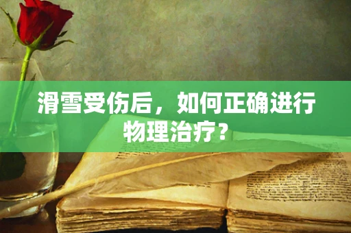 滑雪受伤后，如何正确进行物理治疗？