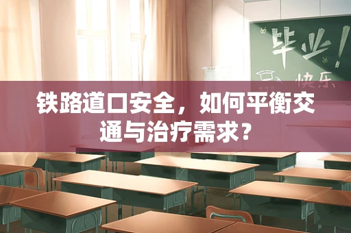 铁路道口安全，如何平衡交通与治疗需求？