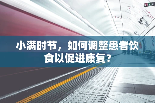 小满时节，如何调整患者饮食以促进康复？