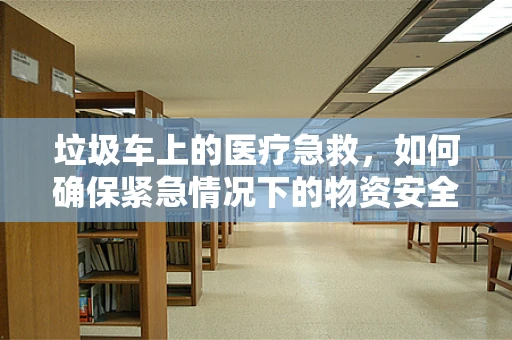 垃圾车上的医疗急救，如何确保紧急情况下的物资安全？