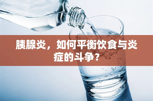 胰腺炎，如何平衡饮食与炎症的斗争？