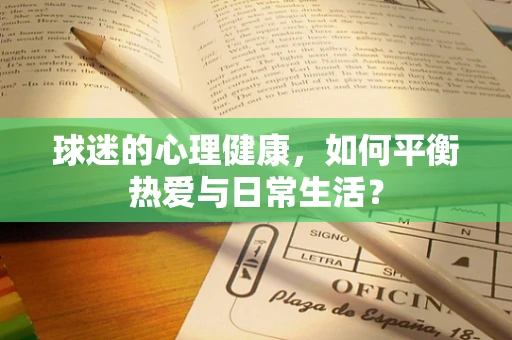 球迷的心理健康，如何平衡热爱与日常生活？