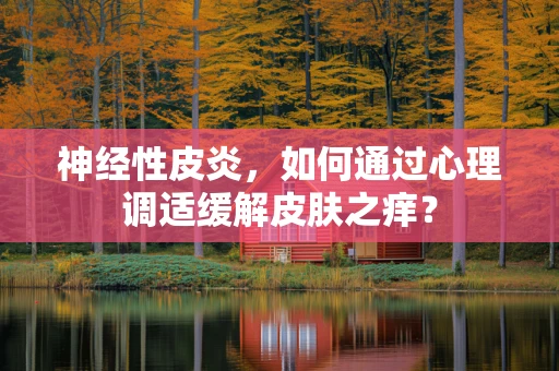 神经性皮炎，如何通过心理调适缓解皮肤之痒？
