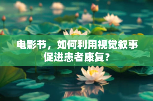 电影节，如何利用视觉叙事促进患者康复？
