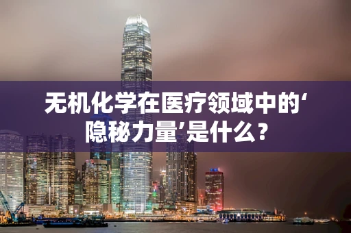 无机化学在医疗领域中的‘隐秘力量’是什么？