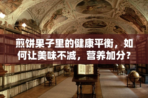 煎饼果子里的健康平衡，如何让美味不减，营养加分？